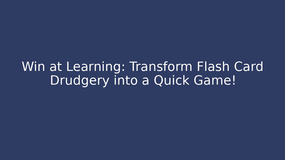 Win at Learning: Transform Flash Card Drudgery into a Quick Game!