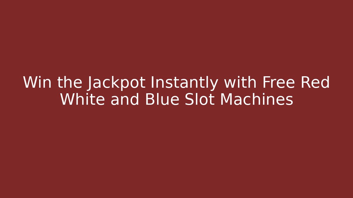 Win the Jackpot Instantly with Free Red White and Blue Slot Machines