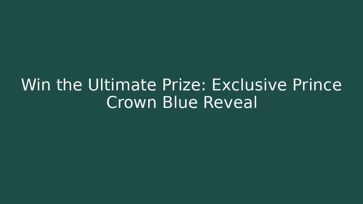 Win the Ultimate Prize: Exclusive Prince Crown Blue Reveal