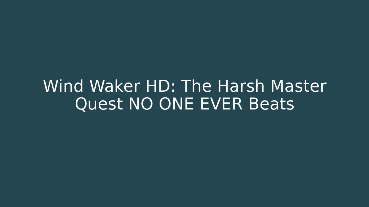 Wind Waker HD: The Harsh Master Quest NO ONE EVER Beats