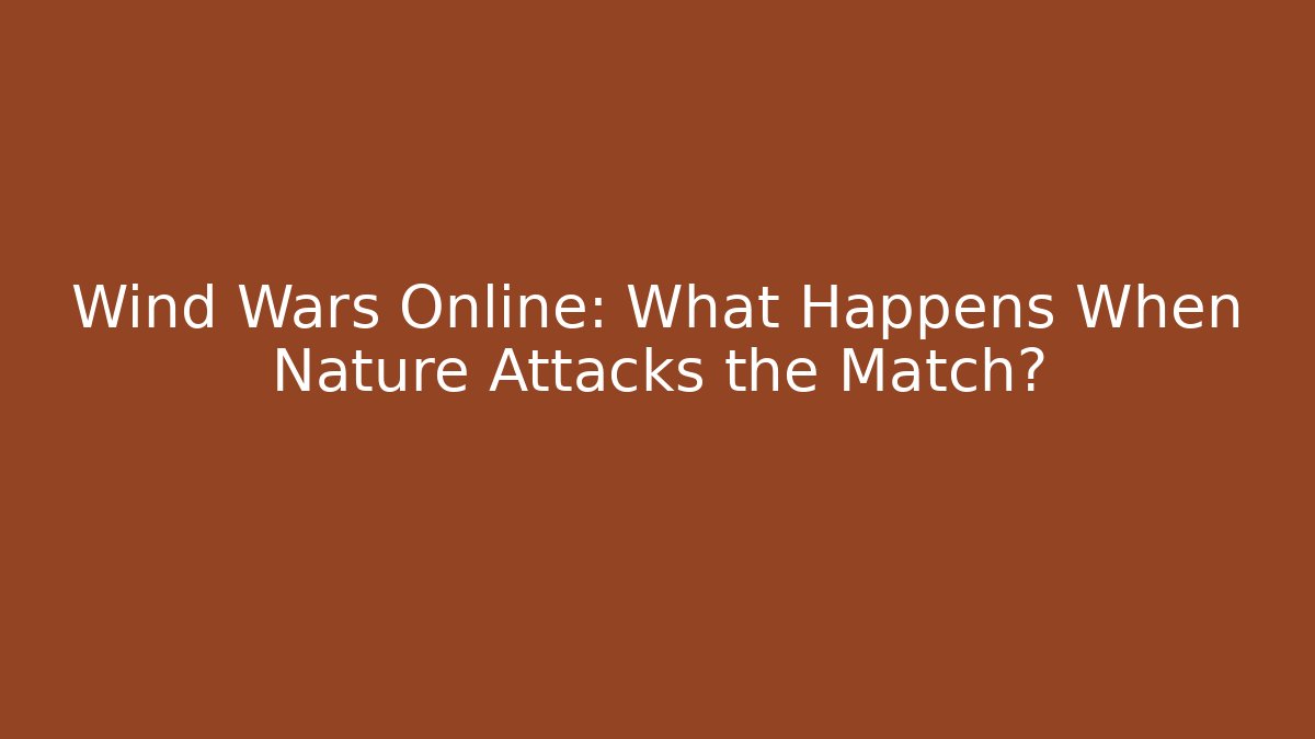 Wind Wars Online: What Happens When Nature Attacks the Match?
