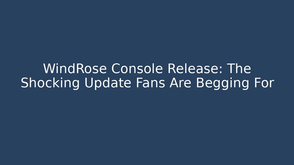 WindRose Console Release: The Shocking Update Fans Are Begging For