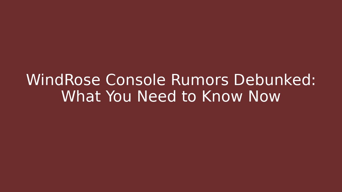 WindRose Console Rumors Debunked: What You Need to Know Now