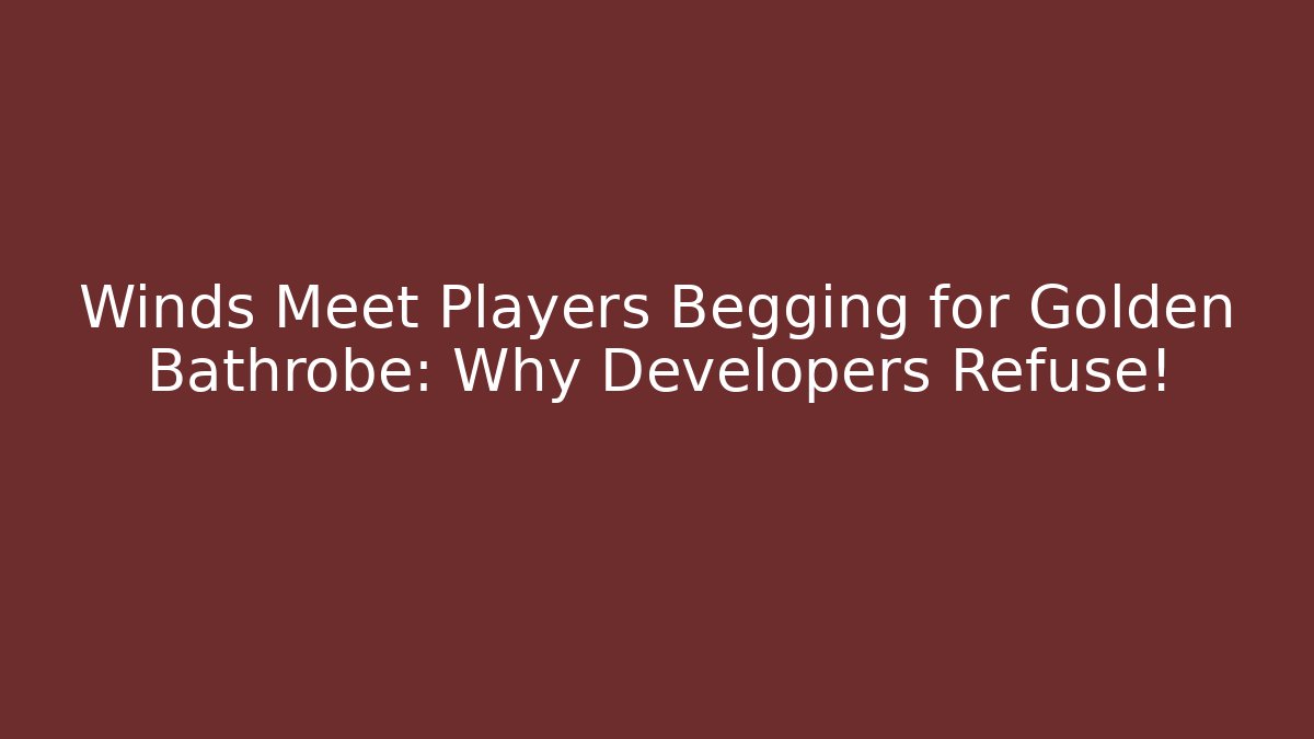 Winds Meet Players Begging for Golden Bathrobe: Why Developers Refuse! - Celivion
