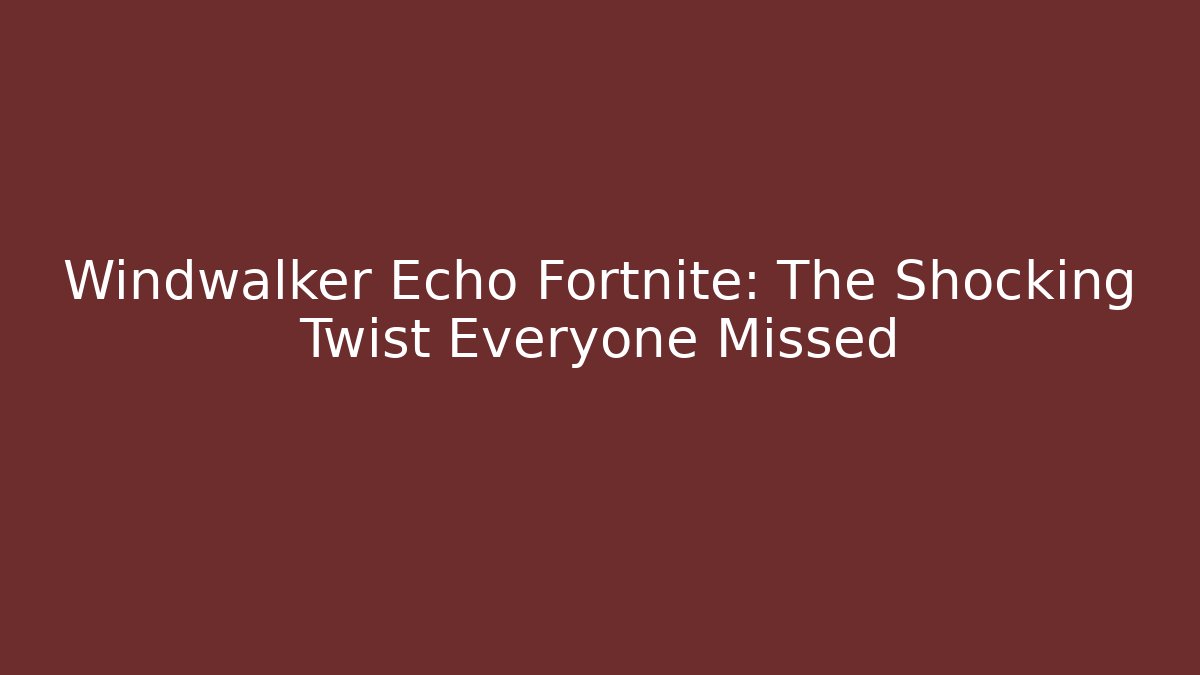 Windwalker Echo Fortnite: The Shocking Twist Everyone Missed