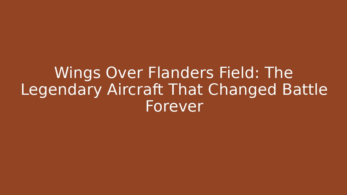 Wings Over Flanders Field: The Legendary Aircraft That Changed Battle Forever