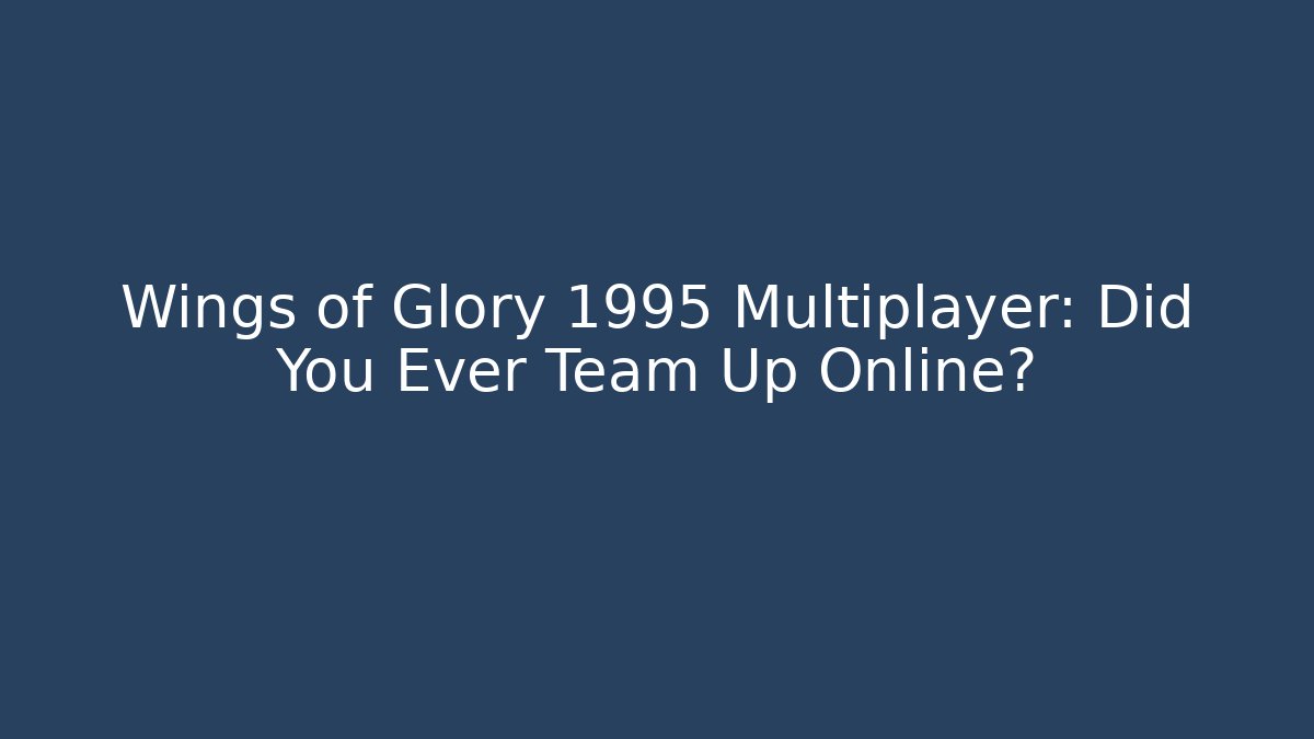 Wings of Glory 1995 Multiplayer: Did You Ever Team Up Online?
