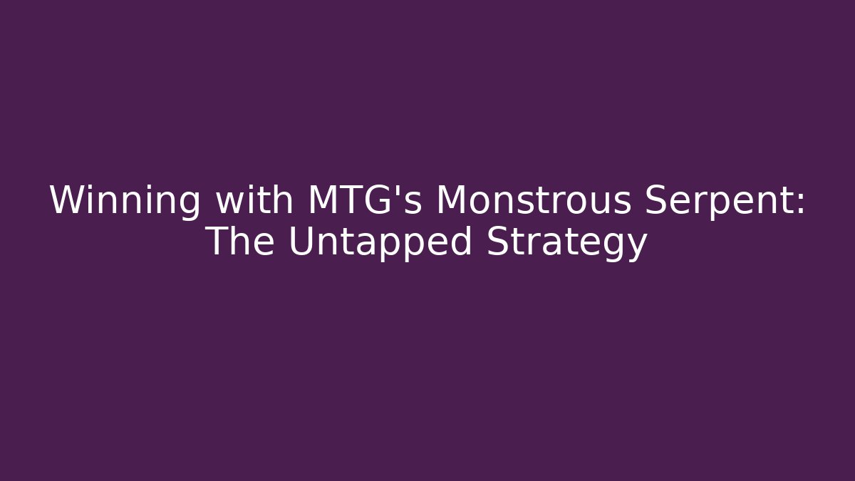 Winning with MTG's Monstrous Serpent: The Untapped Strategy