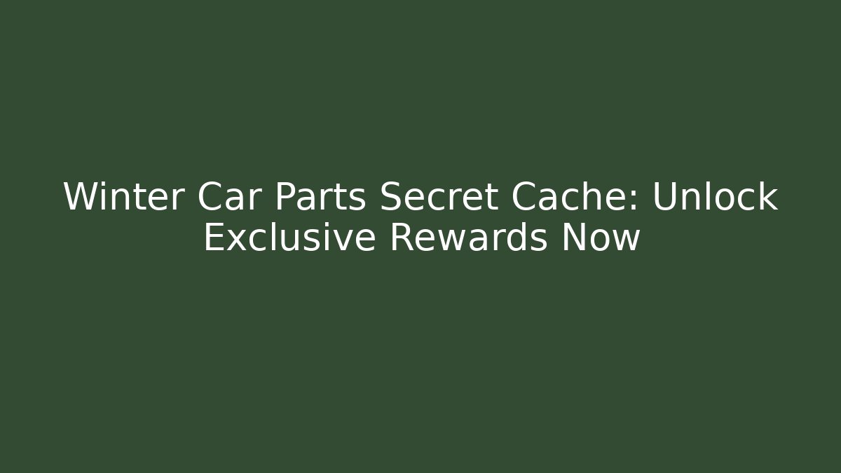 Winter Car Parts Secret Cache: Unlock Exclusive Rewards Now