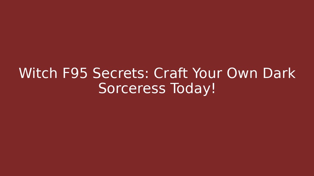 Witch F95 Secrets: Craft Your Own Dark Sorceress Today!