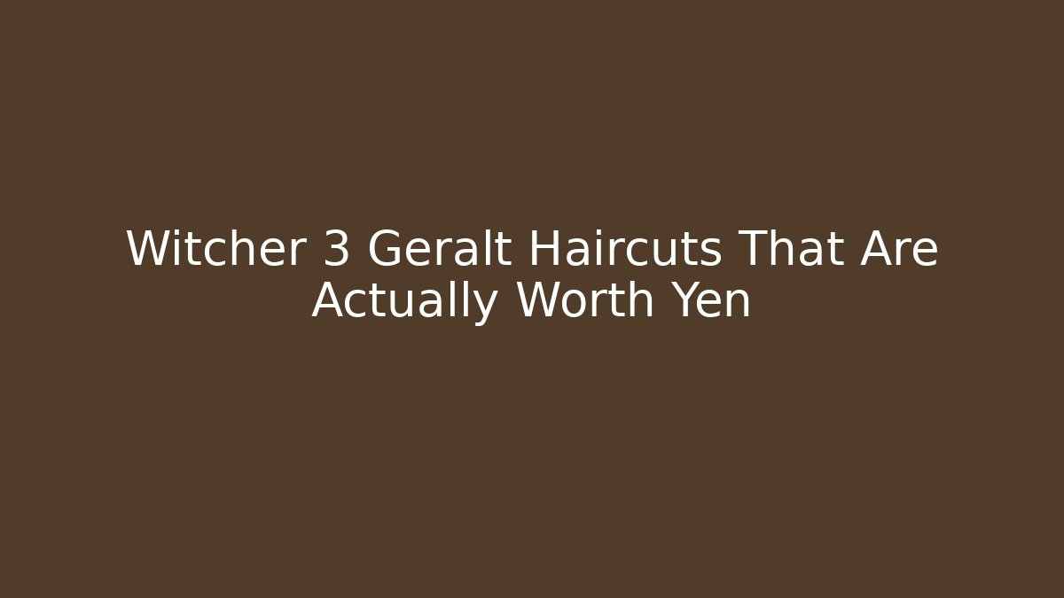 Witcher 3 Geralt Haircuts That Are Actually Worth Yen