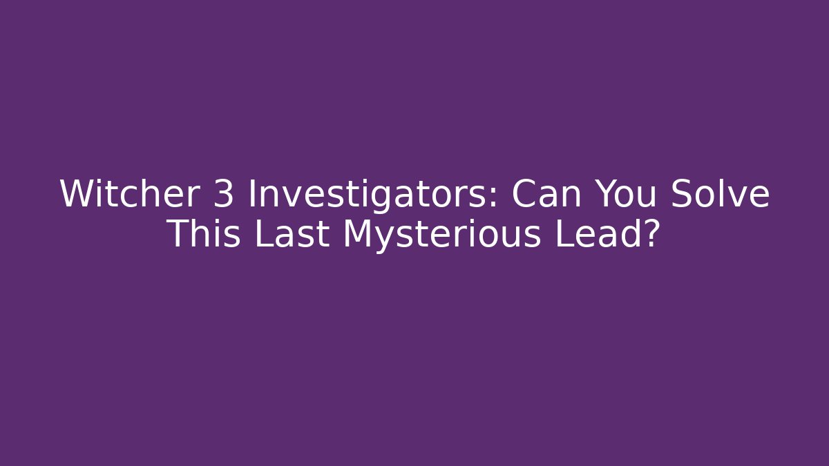 Witcher 3 Investigators: Can You Solve This Last Mysterious Lead? - Celivion