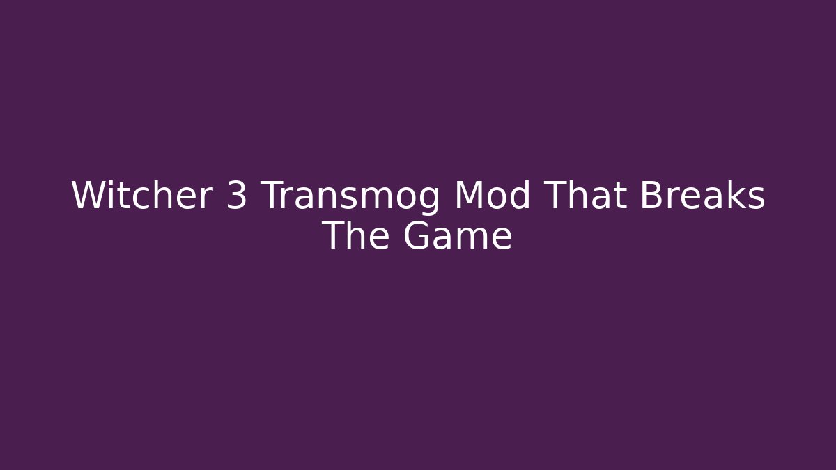 Witcher 3 Transmog Mod That Breaks The Game