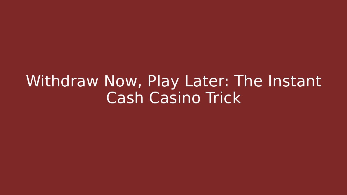 Withdraw Now, Play Later: The Instant Cash Casino Trick