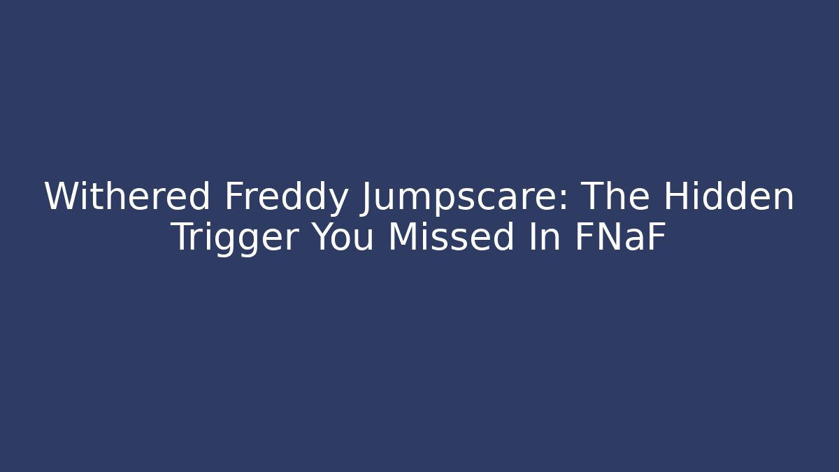Withered Freddy Jumpscare: The Hidden Trigger You Missed In FNaF