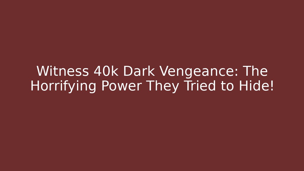 Witness 40k Dark Vengeance: The Horrifying Power They Tried to Hide!