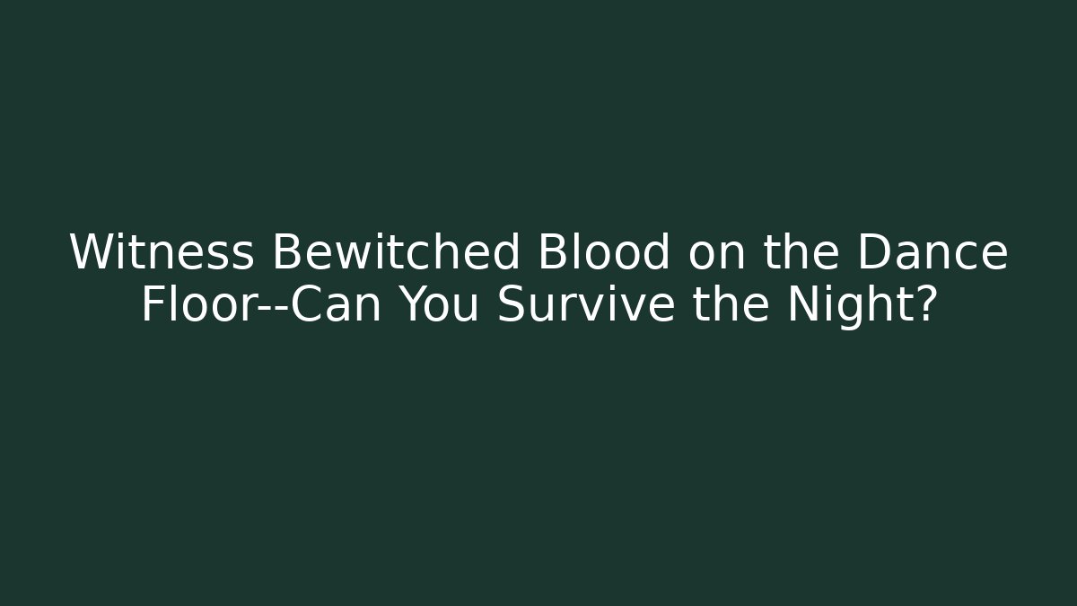 Witness Bewitched Blood on the Dance Floor—Can You Survive the Night?