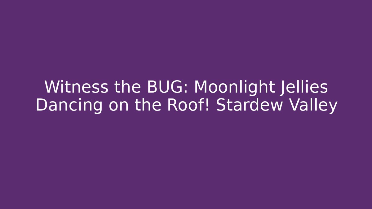 Witness the BUG: Moonlight Jellies Dancing on the Roof! Stardew Valley