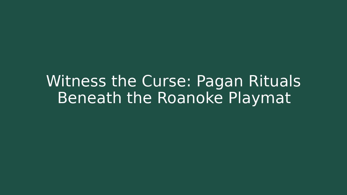 Witness the Curse: Pagan Rituals Beneath the Roanoke Playmat