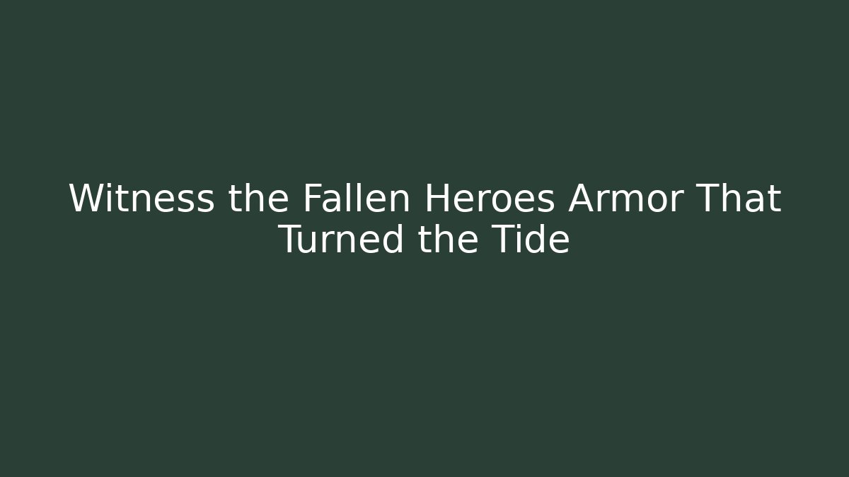 Witness the Fallen Heroes Armor That Turned the Tide