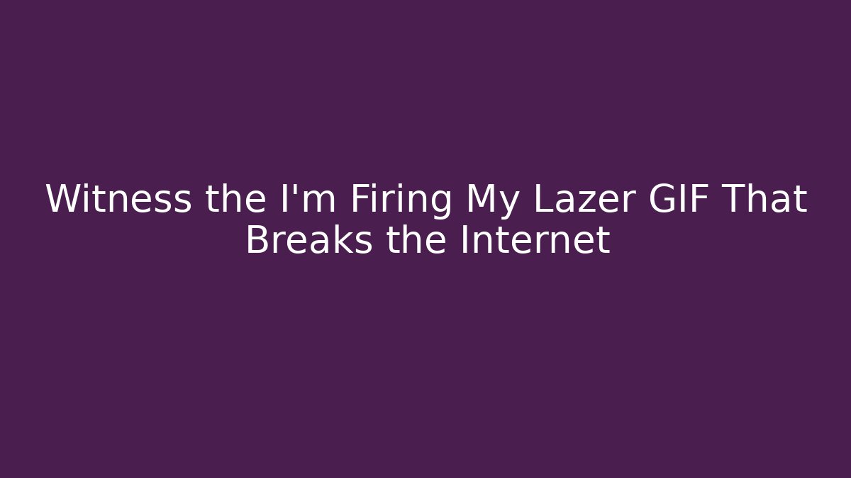 Witness the I'm Firing My Lazer GIF That Breaks the Internet