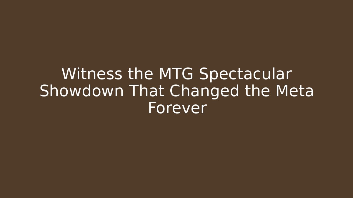 Witness the MTG Spectacular Showdown That Changed the Meta Forever