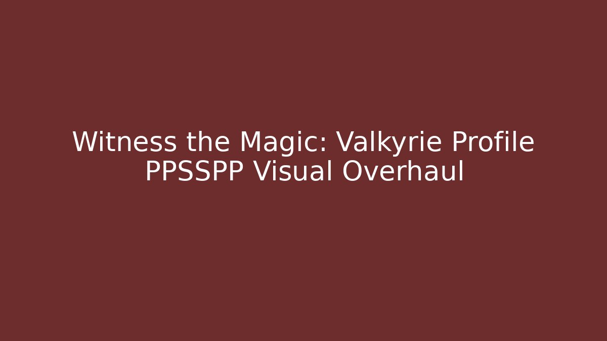 Witness the Magic: Valkyrie Profile PPSSPP Visual Overhaul