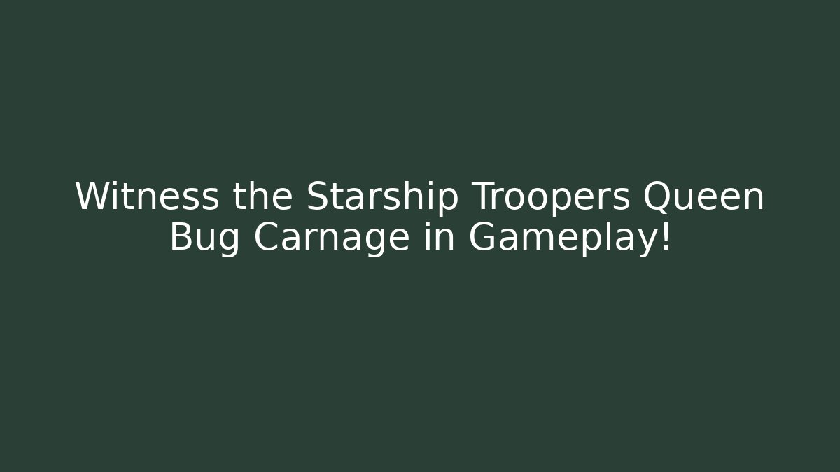 Witness the Starship Troopers Queen Bug Carnage in Gameplay!
