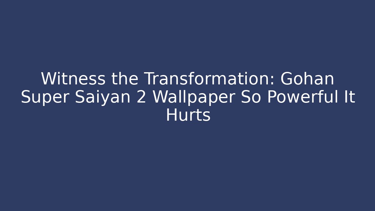 Witness the Transformation: Gohan Super Saiyan 2 Wallpaper So Powerful It Hurts