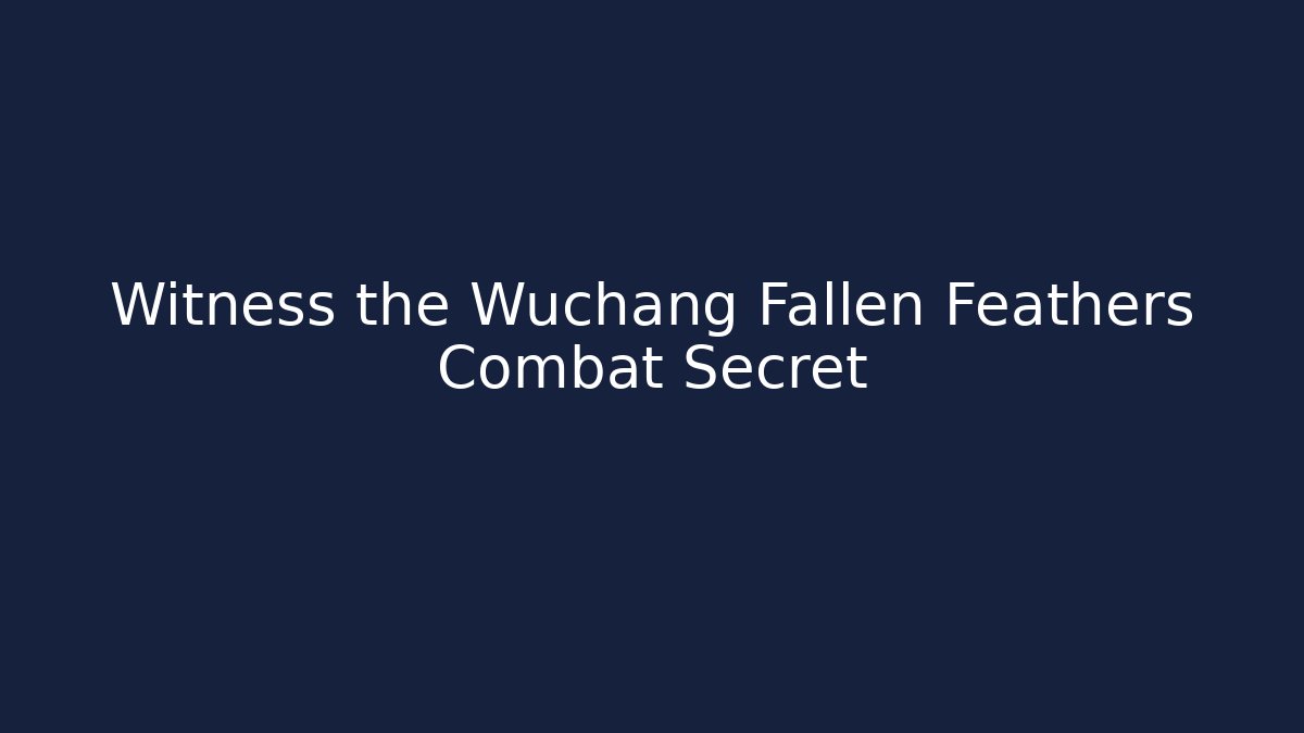 Witness the Wuchang Fallen Feathers Combat Secret