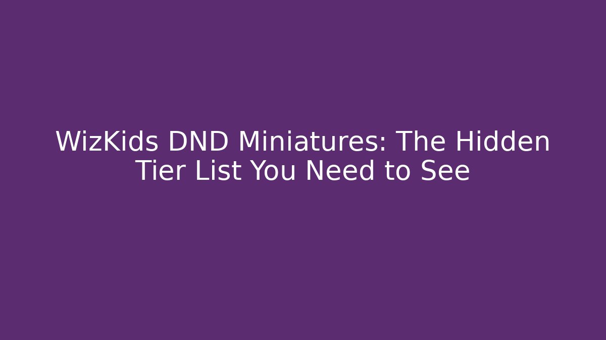 WizKids DND Miniatures: The Hidden Tier List You Need to See