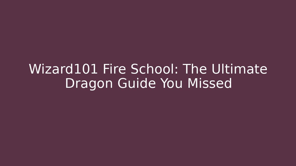Wizard101 Fire School: The Ultimate Dragon Guide You Missed