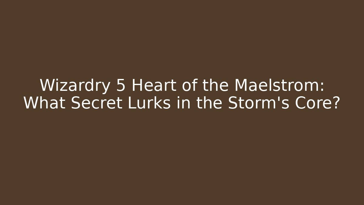 Wizardry 5 Heart of the Maelstrom: What Secret Lurks in the Storm's Core?