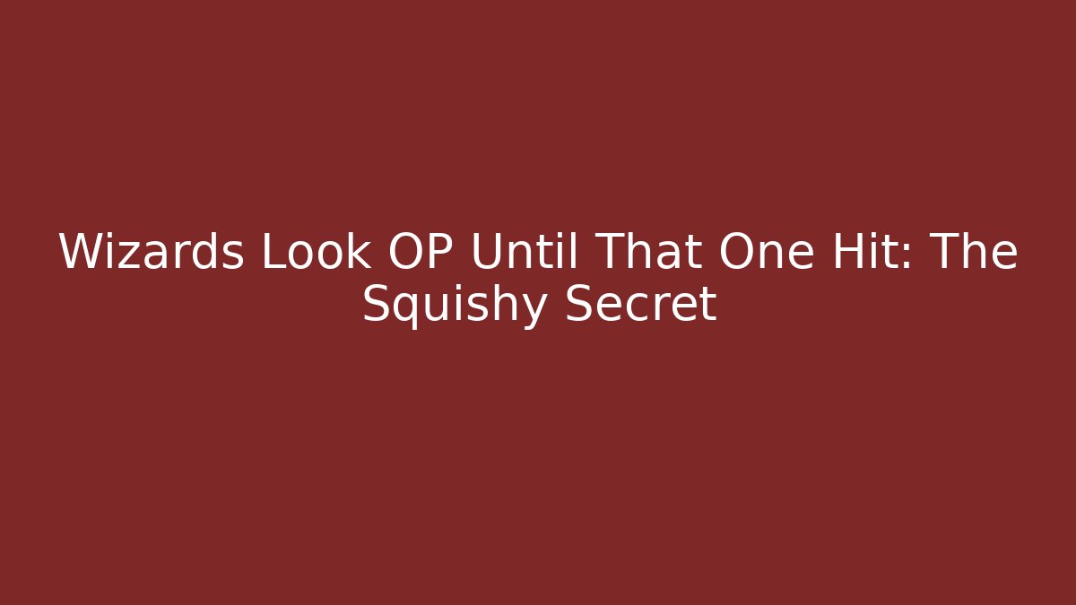 Wizards Look OP Until That One Hit: The Squishy Secret