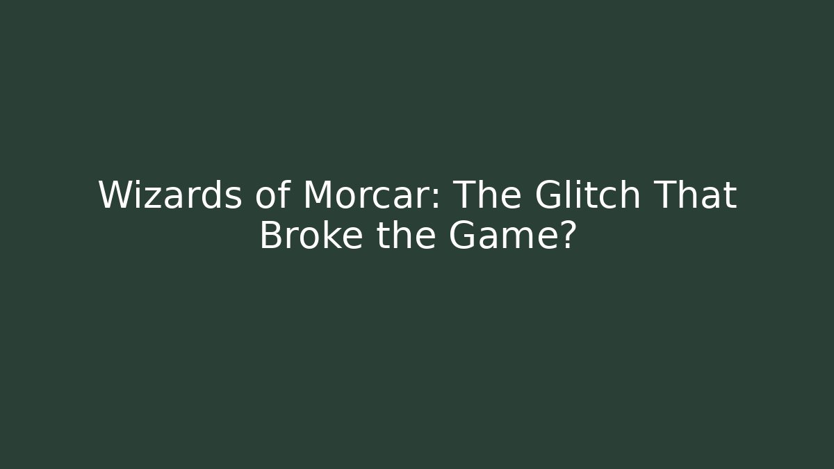 Wizards of Morcar: The Glitch That Broke the Game?