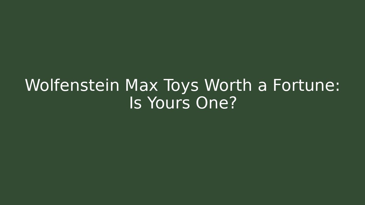 Wolfenstein Max Toys Worth a Fortune: Is Yours One?