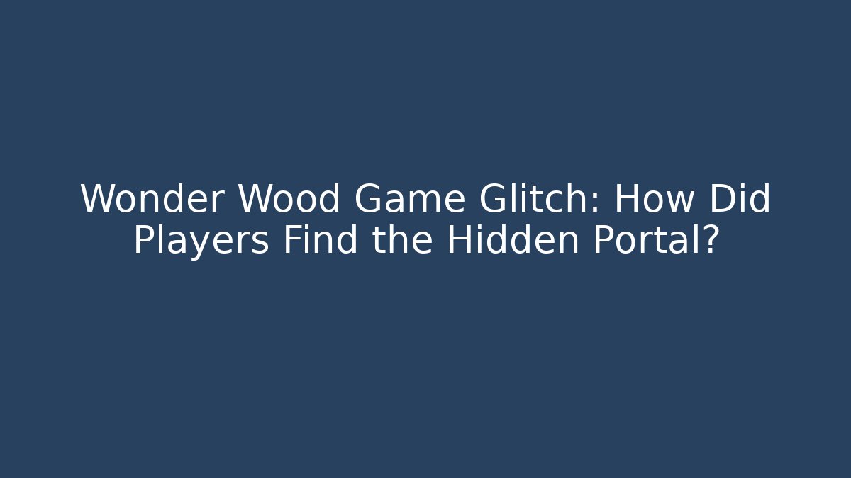 Wonder Wood Game Glitch: How Did Players Find the Hidden Portal?