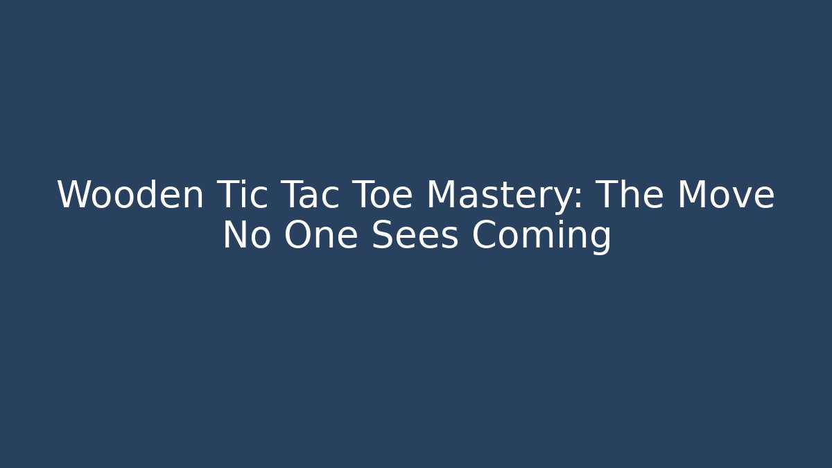 Wooden Tic Tac Toe Mastery: The Move No One Sees Coming