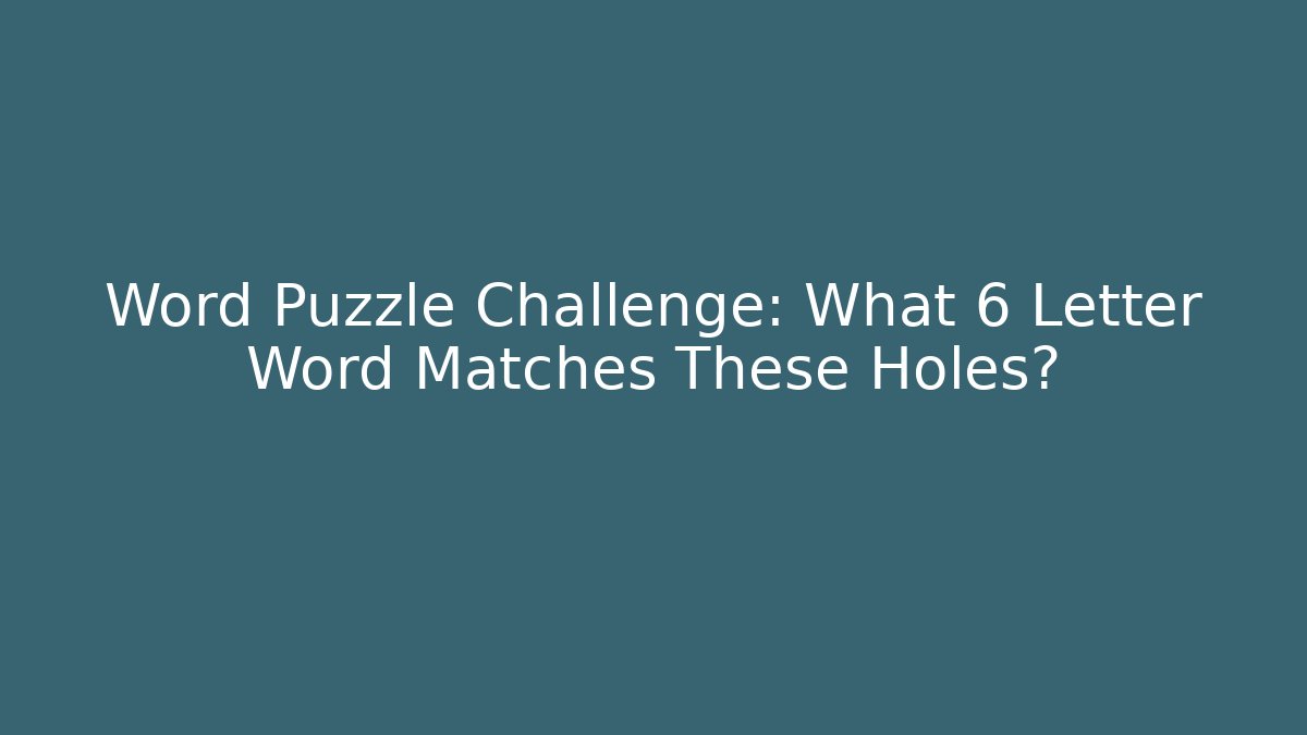 Word Puzzle Challenge: What 6 Letter Word Matches These Holes?