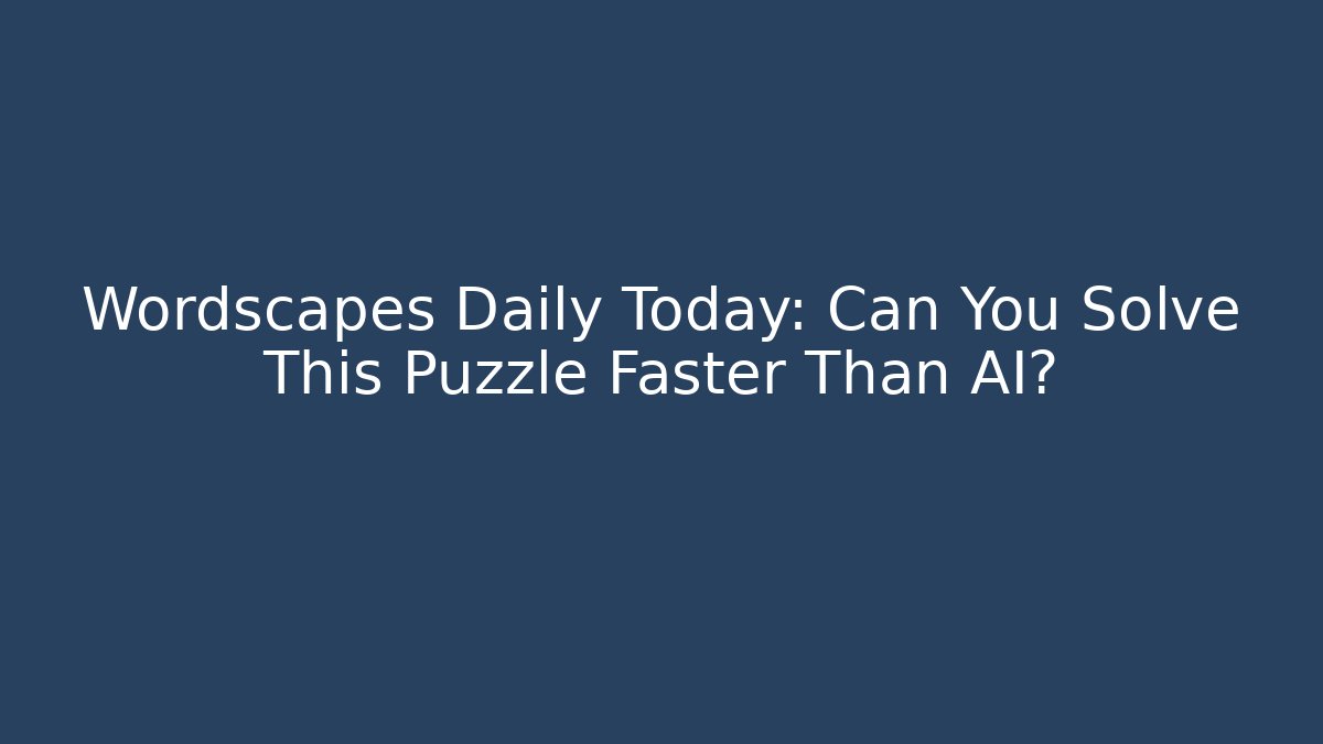 Wordscapes Daily Today: Can You Solve This Puzzle Faster Than AI?