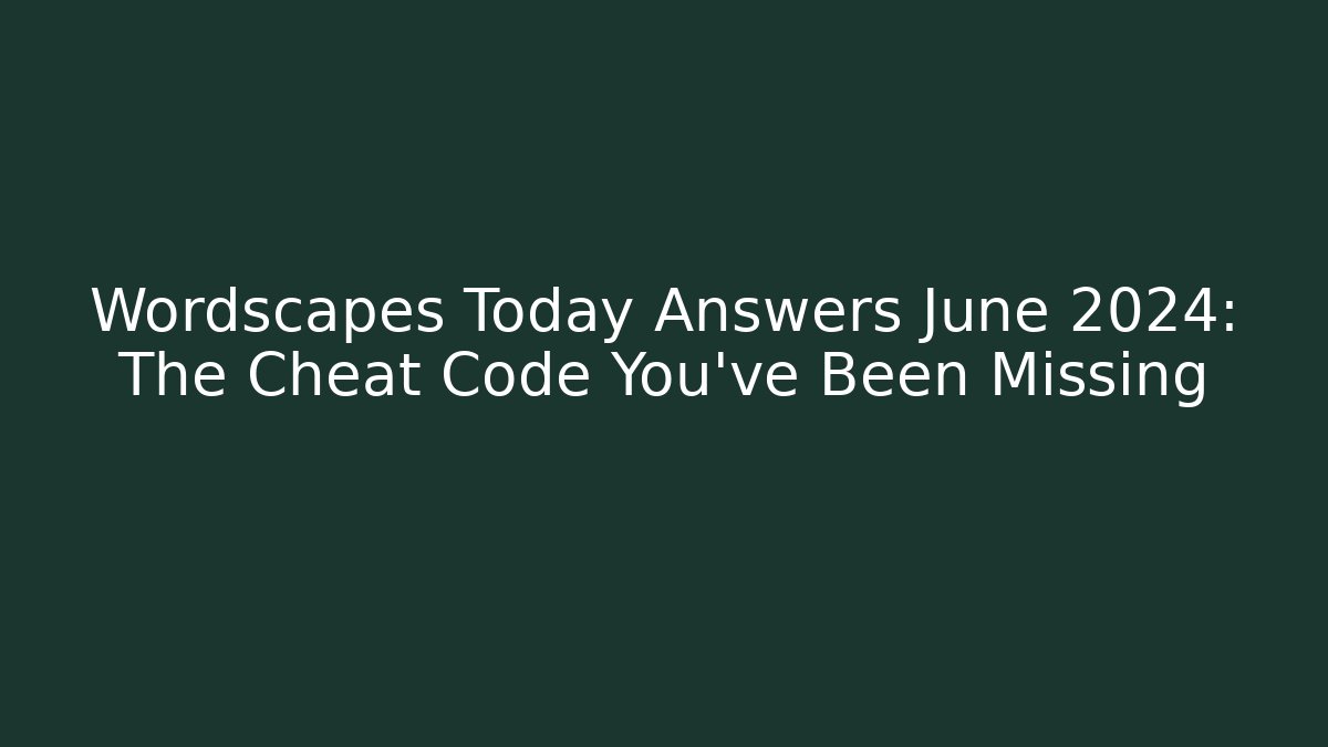 Wordscapes Today Answers June 2024: The Cheat Code You’ve Been Missing