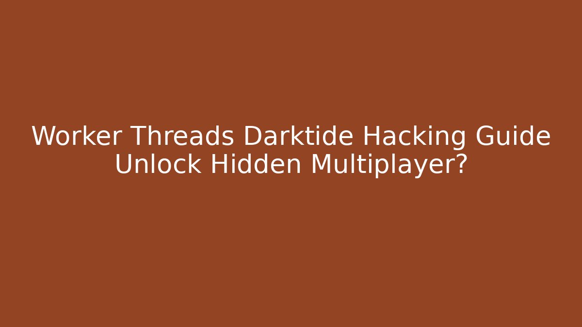 Worker Threads Darktide Hacking Guide Unlock Hidden Multiplayer? - Celivion
