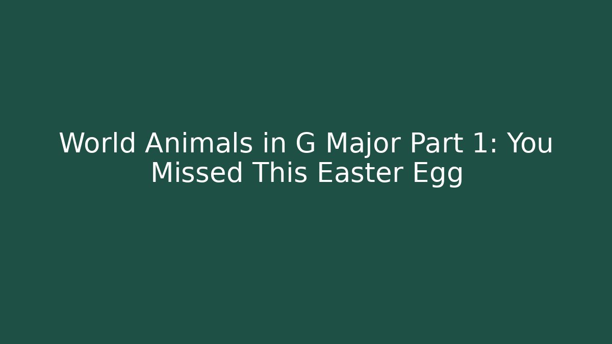 World Animals in G Major Part 1: You Missed This Easter Egg