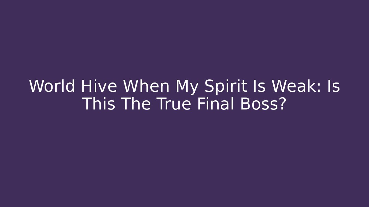 World Hive When My Spirit Is Weak: Is This The True Final Boss?