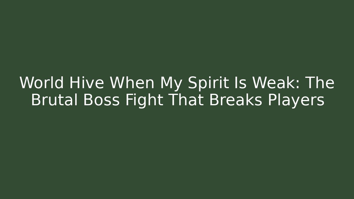 World Hive When My Spirit Is Weak: The Brutal Boss Fight That Breaks Players