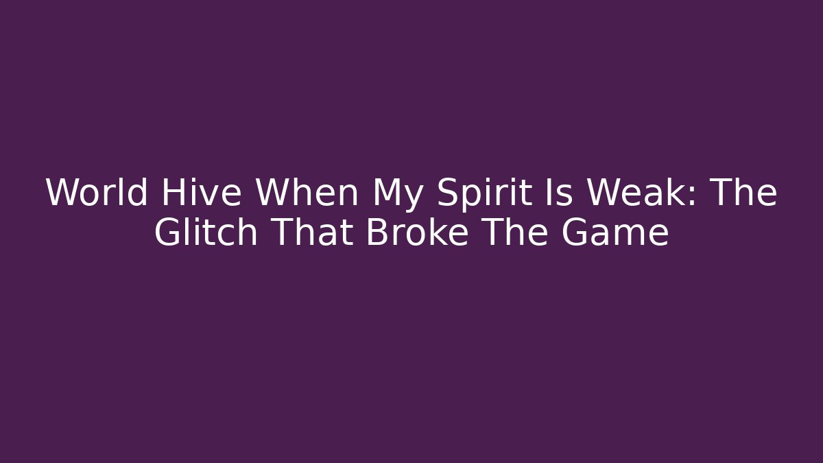 World Hive When My Spirit Is Weak: The Glitch That Broke The Game