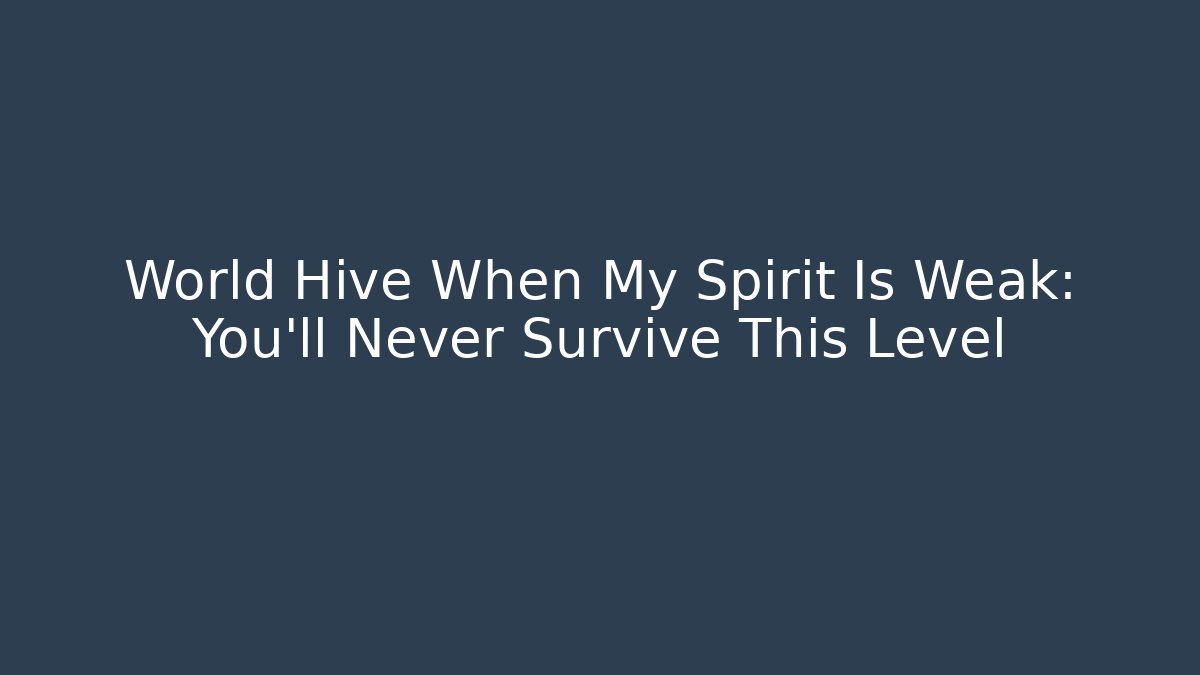 World Hive When My Spirit Is Weak: You'll Never Survive This Level