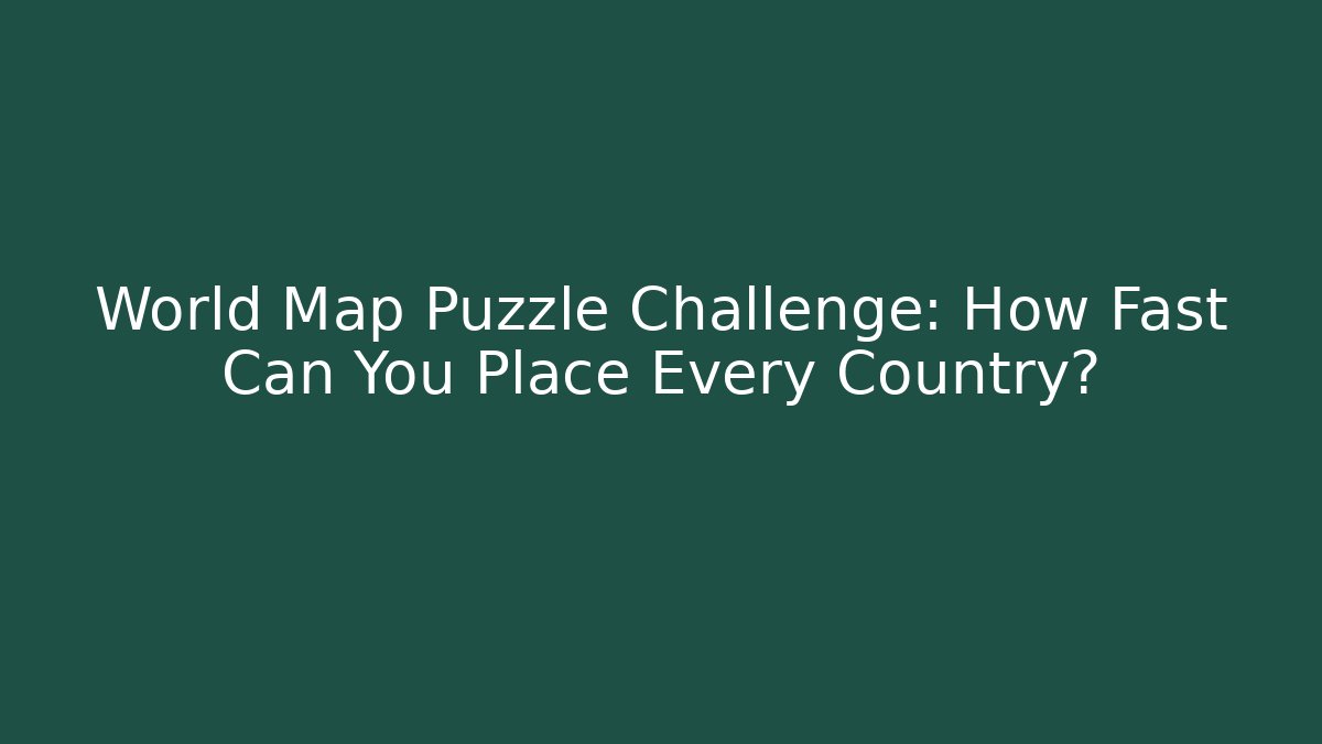 World Map Puzzle Challenge: How Fast Can You Place Every Country?
