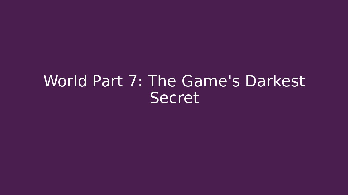 World Part 7: The Game's Darkest Secret