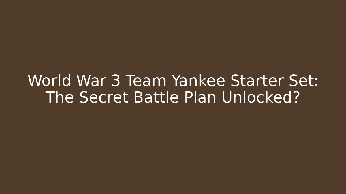 World War 3 Team Yankee Starter Set: The Secret Battle Plan Unlocked?